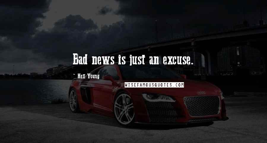 Neil Young Quotes: Bad news is just an excuse.