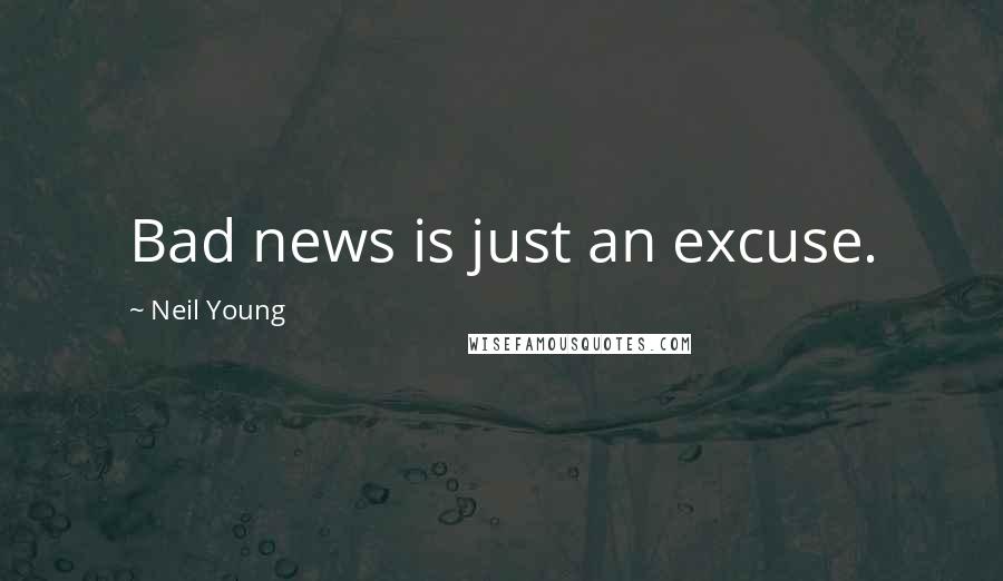 Neil Young Quotes: Bad news is just an excuse.