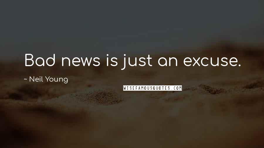Neil Young Quotes: Bad news is just an excuse.