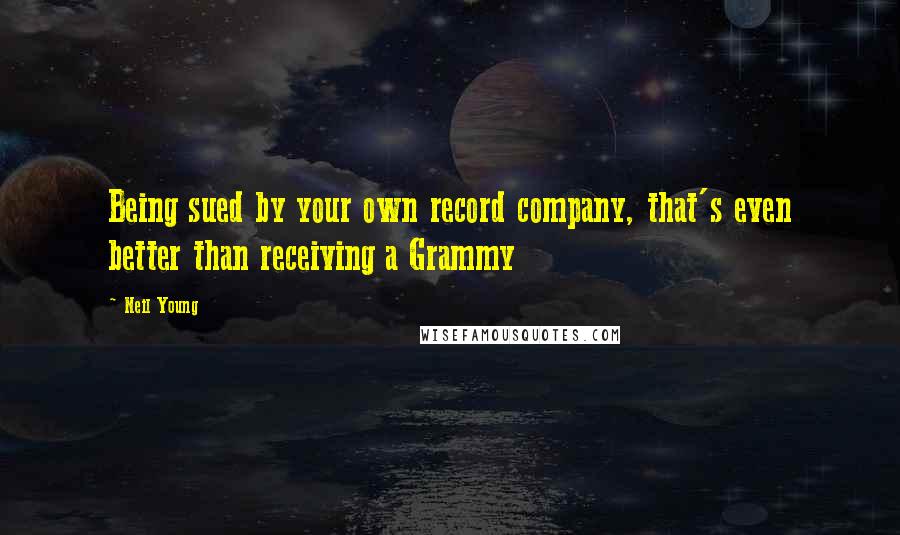 Neil Young Quotes: Being sued by your own record company, that's even better than receiving a Grammy