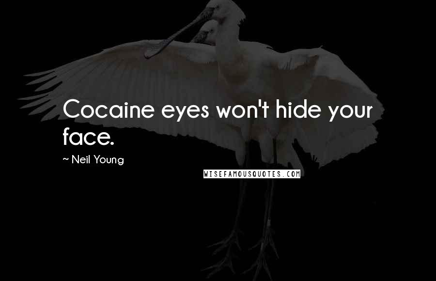 Neil Young Quotes: Cocaine eyes won't hide your face.
