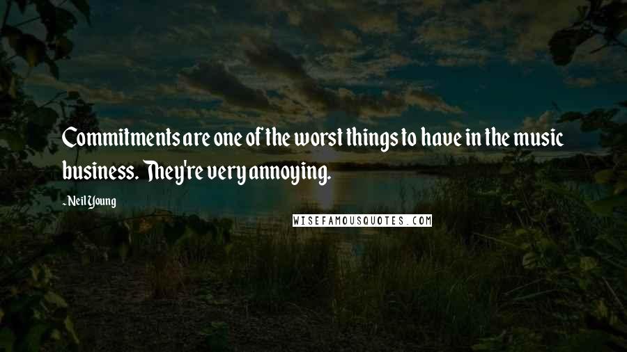 Neil Young Quotes: Commitments are one of the worst things to have in the music business. They're very annoying.