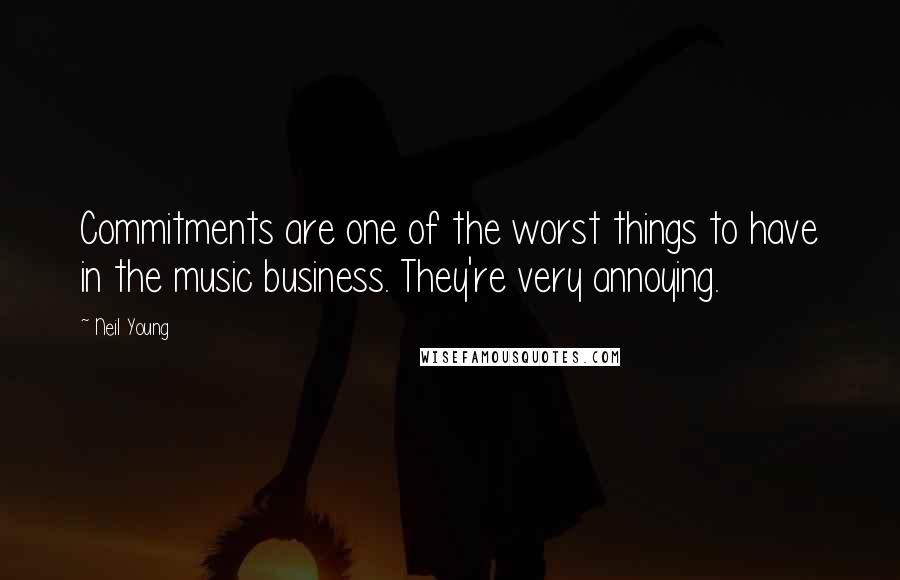 Neil Young Quotes: Commitments are one of the worst things to have in the music business. They're very annoying.