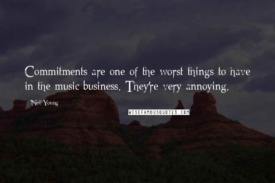 Neil Young Quotes: Commitments are one of the worst things to have in the music business. They're very annoying.