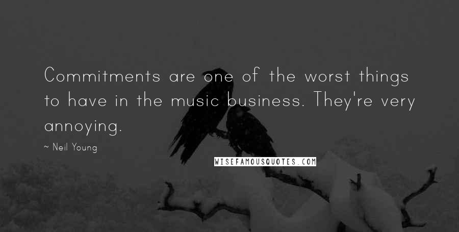 Neil Young Quotes: Commitments are one of the worst things to have in the music business. They're very annoying.