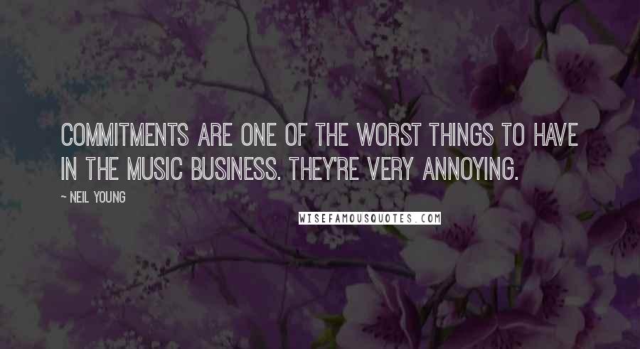 Neil Young Quotes: Commitments are one of the worst things to have in the music business. They're very annoying.