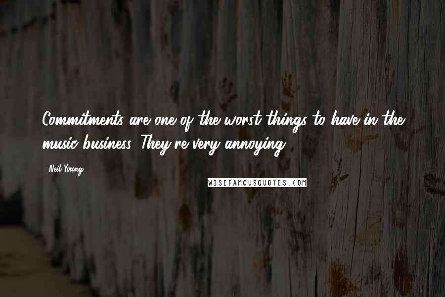 Neil Young Quotes: Commitments are one of the worst things to have in the music business. They're very annoying.