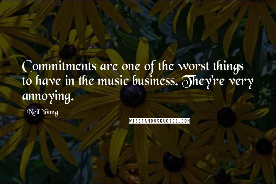 Neil Young Quotes: Commitments are one of the worst things to have in the music business. They're very annoying.