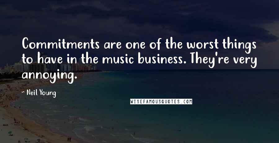 Neil Young Quotes: Commitments are one of the worst things to have in the music business. They're very annoying.