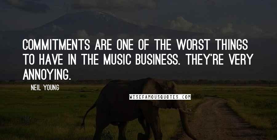 Neil Young Quotes: Commitments are one of the worst things to have in the music business. They're very annoying.