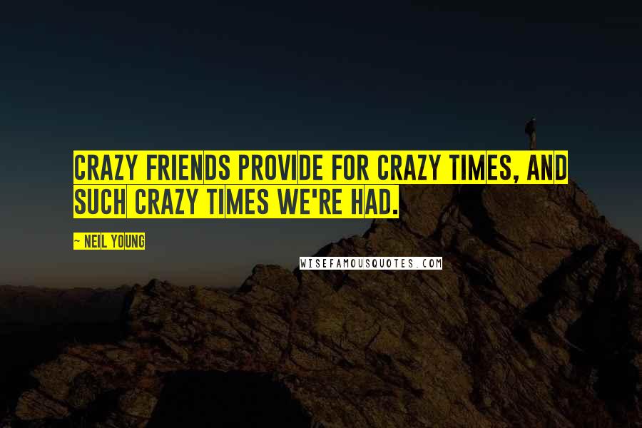 Neil Young Quotes: Crazy friends provide for crazy times, and such crazy times we're had.