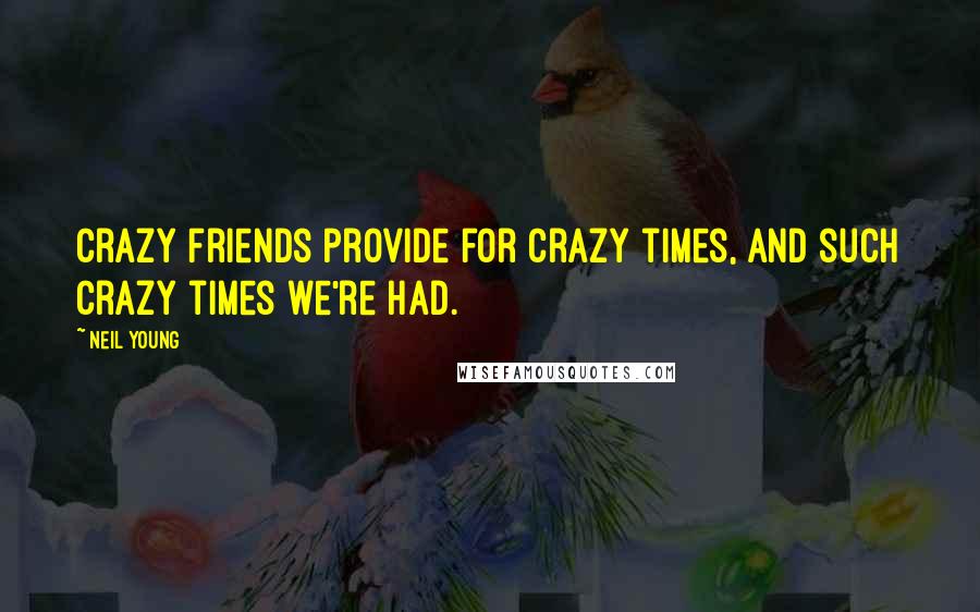 Neil Young Quotes: Crazy friends provide for crazy times, and such crazy times we're had.