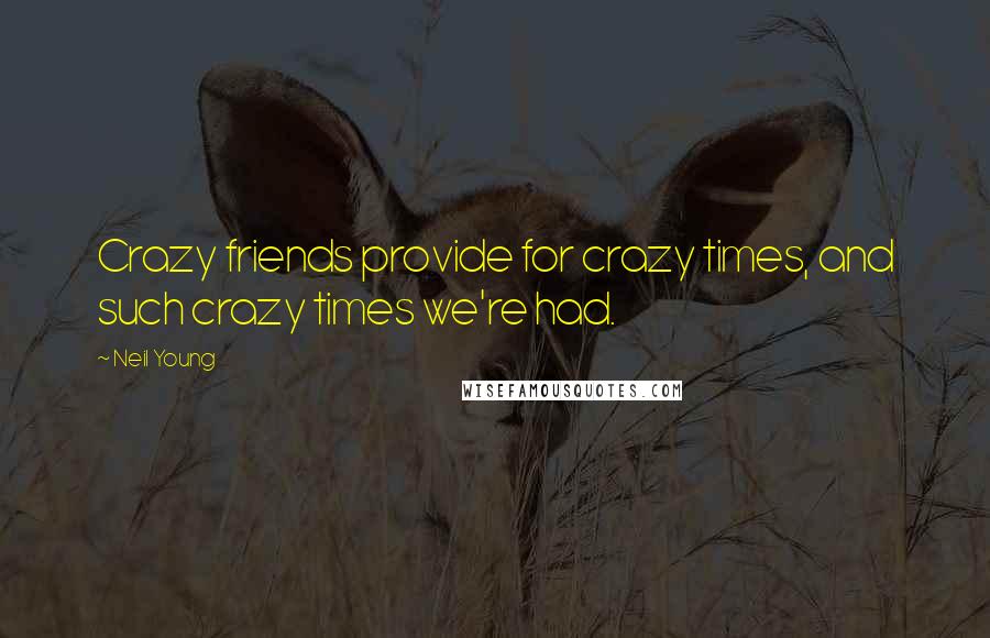 Neil Young Quotes: Crazy friends provide for crazy times, and such crazy times we're had.