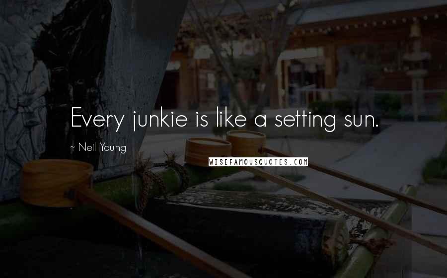 Neil Young Quotes: Every junkie is like a setting sun.
