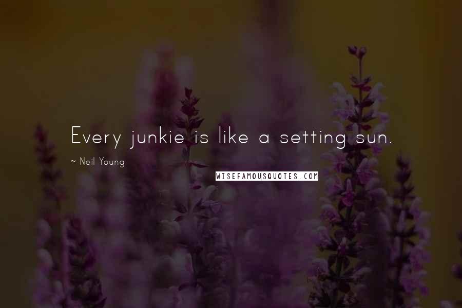 Neil Young Quotes: Every junkie is like a setting sun.