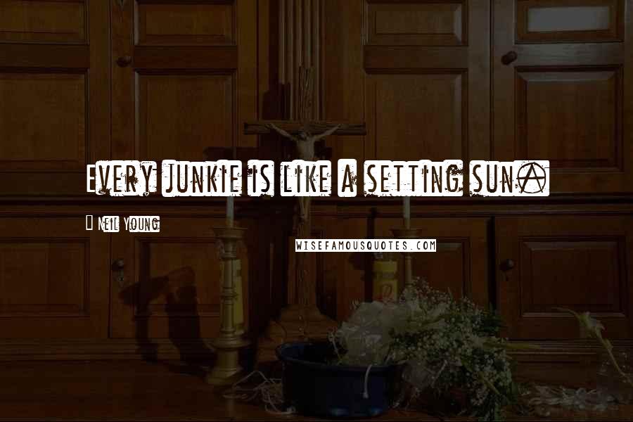 Neil Young Quotes: Every junkie is like a setting sun.