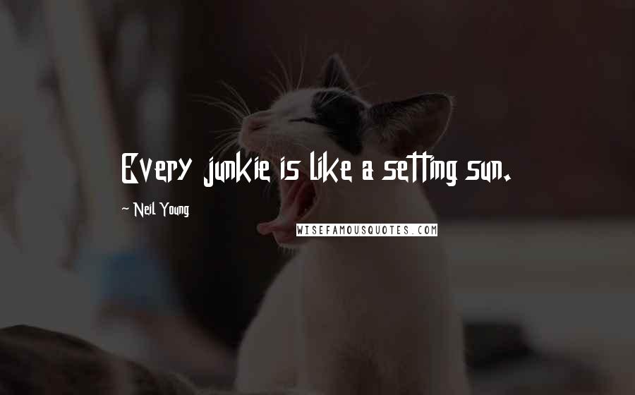 Neil Young Quotes: Every junkie is like a setting sun.