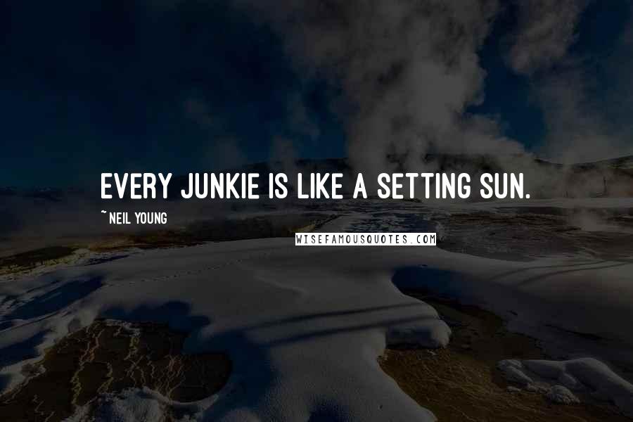 Neil Young Quotes: Every junkie is like a setting sun.