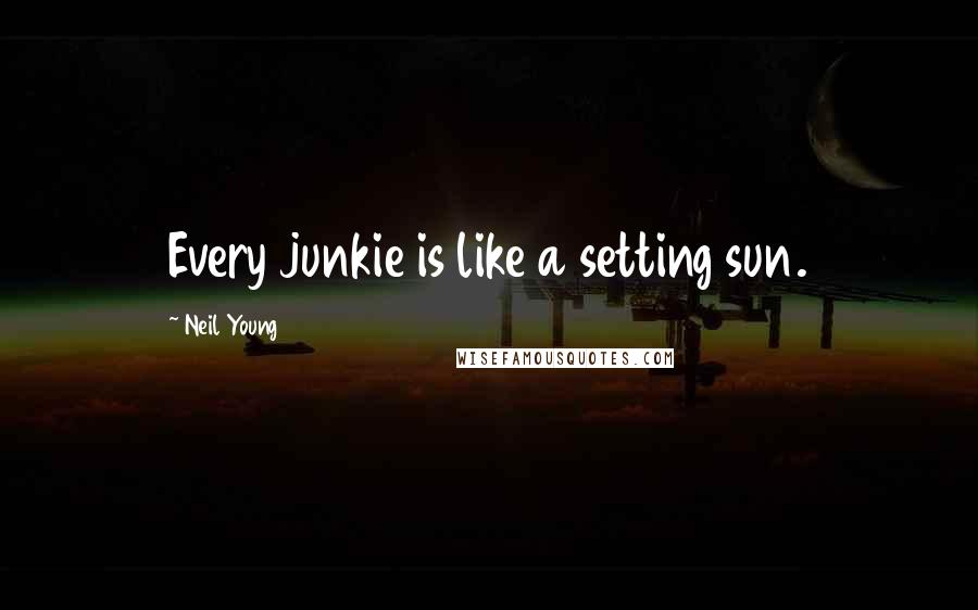 Neil Young Quotes: Every junkie is like a setting sun.