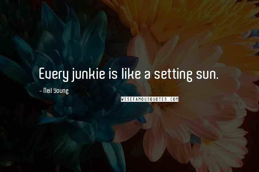 Neil Young Quotes: Every junkie is like a setting sun.