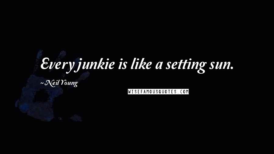 Neil Young Quotes: Every junkie is like a setting sun.