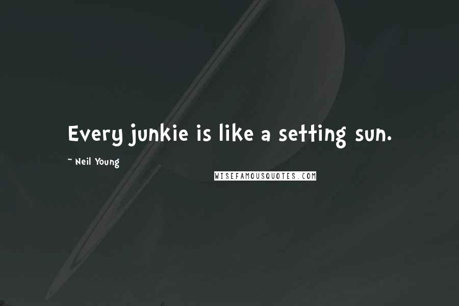 Neil Young Quotes: Every junkie is like a setting sun.