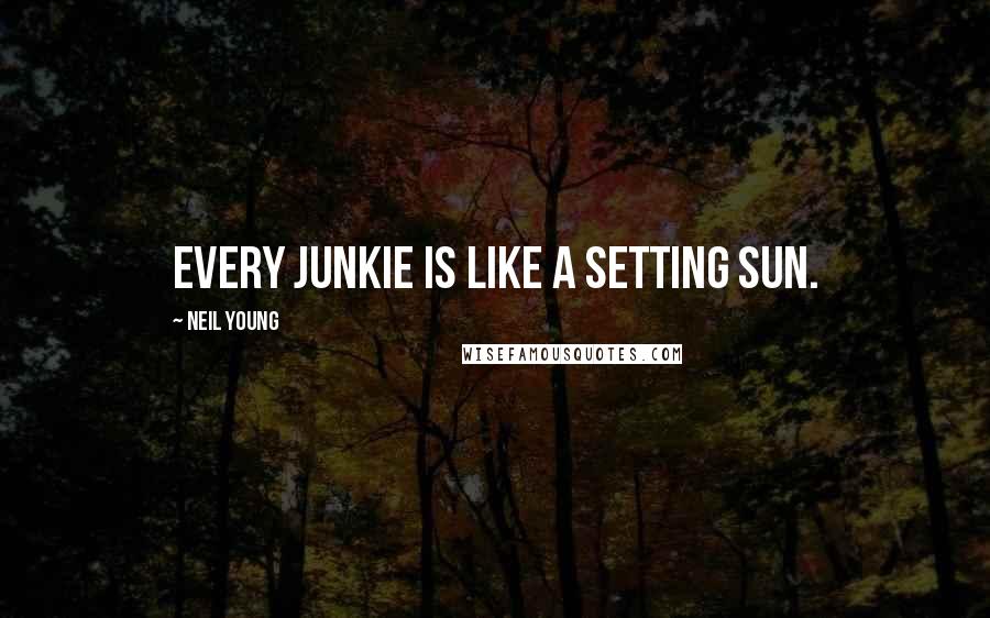 Neil Young Quotes: Every junkie is like a setting sun.