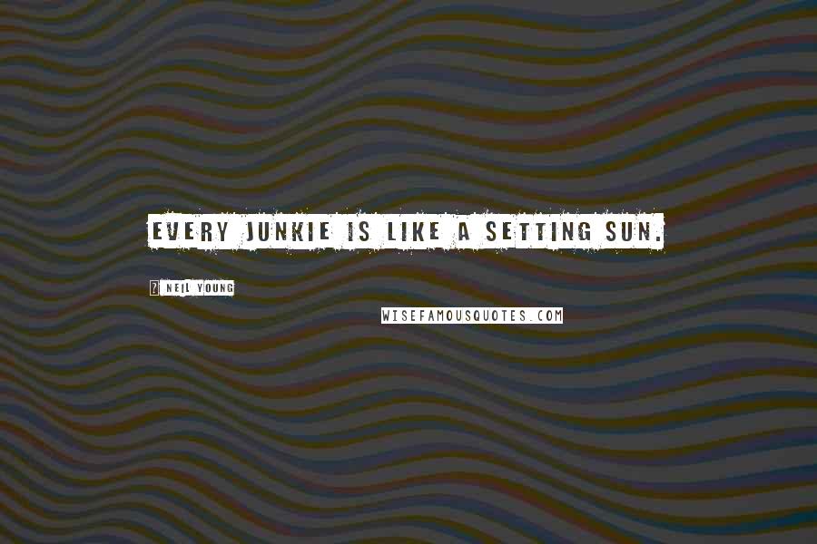 Neil Young Quotes: Every junkie is like a setting sun.