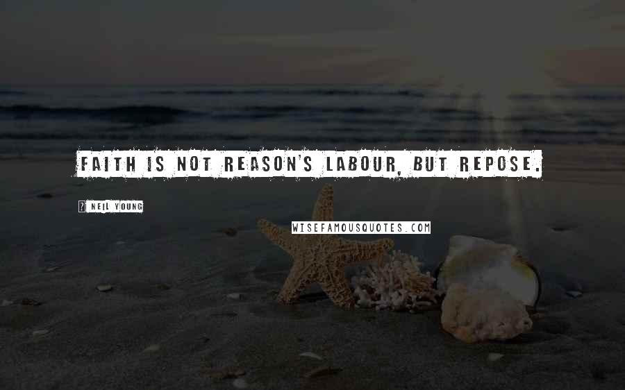 Neil Young Quotes: Faith is not reason's labour, but repose.
