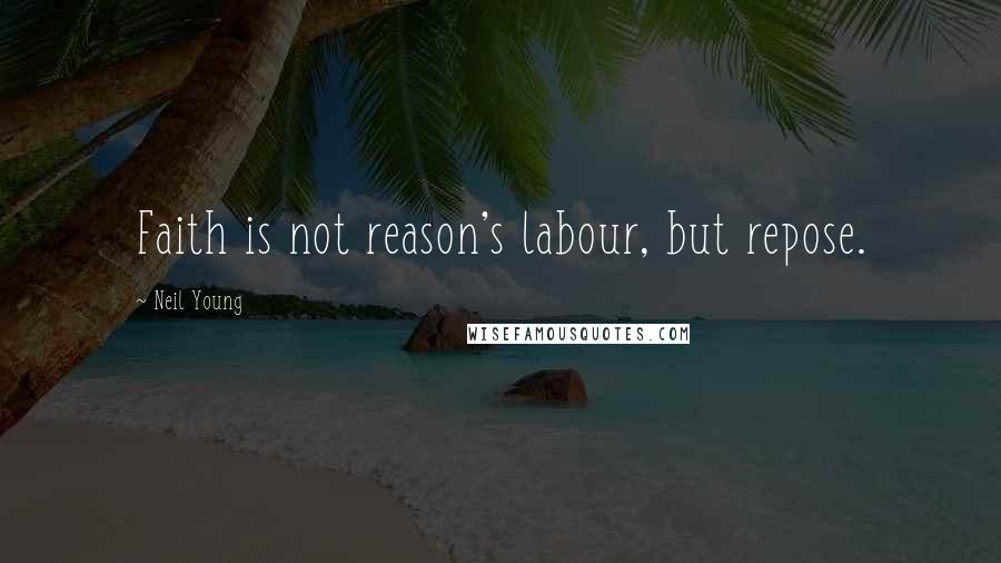 Neil Young Quotes: Faith is not reason's labour, but repose.