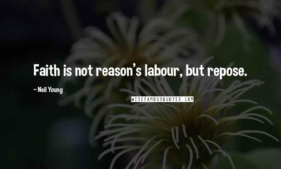 Neil Young Quotes: Faith is not reason's labour, but repose.
