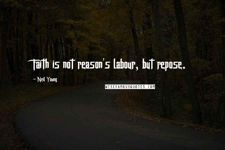 Neil Young Quotes: Faith is not reason's labour, but repose.