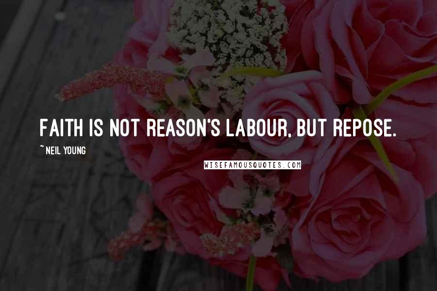 Neil Young Quotes: Faith is not reason's labour, but repose.