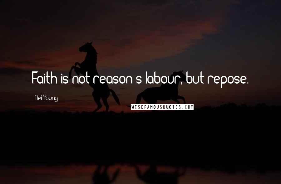 Neil Young Quotes: Faith is not reason's labour, but repose.
