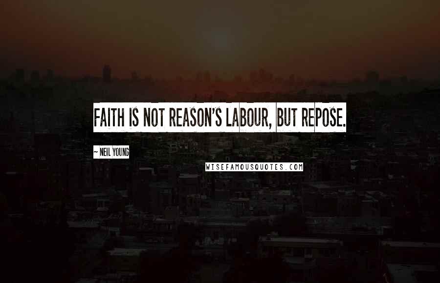 Neil Young Quotes: Faith is not reason's labour, but repose.