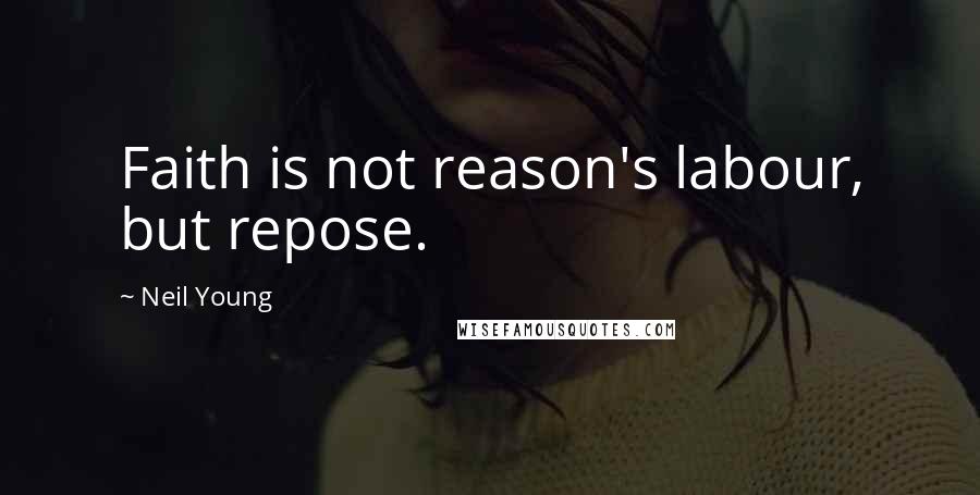 Neil Young Quotes: Faith is not reason's labour, but repose.