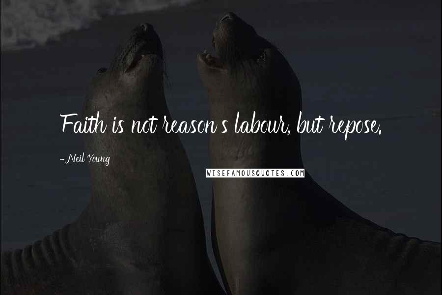 Neil Young Quotes: Faith is not reason's labour, but repose.