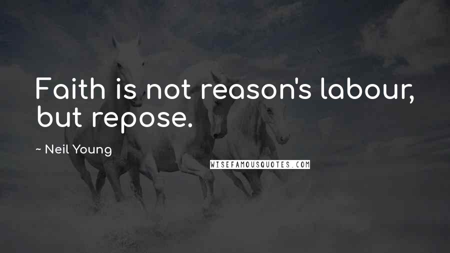 Neil Young Quotes: Faith is not reason's labour, but repose.