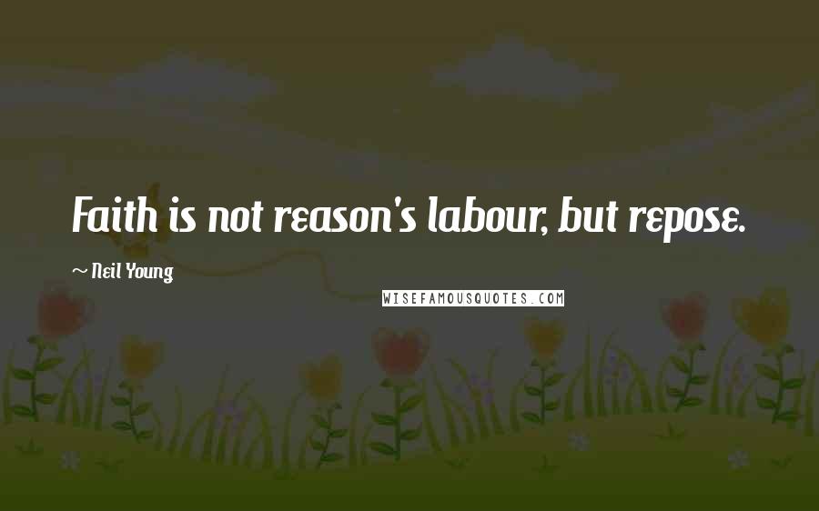 Neil Young Quotes: Faith is not reason's labour, but repose.
