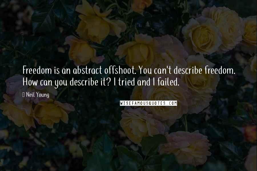Neil Young Quotes: Freedom is an abstract offshoot. You can't describe freedom. How can you describe it? I tried and I failed.