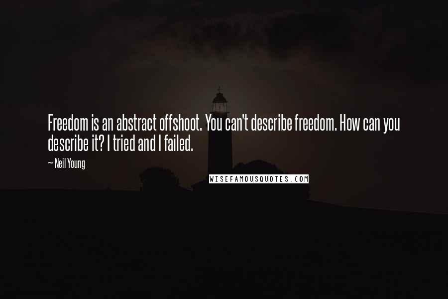 Neil Young Quotes: Freedom is an abstract offshoot. You can't describe freedom. How can you describe it? I tried and I failed.