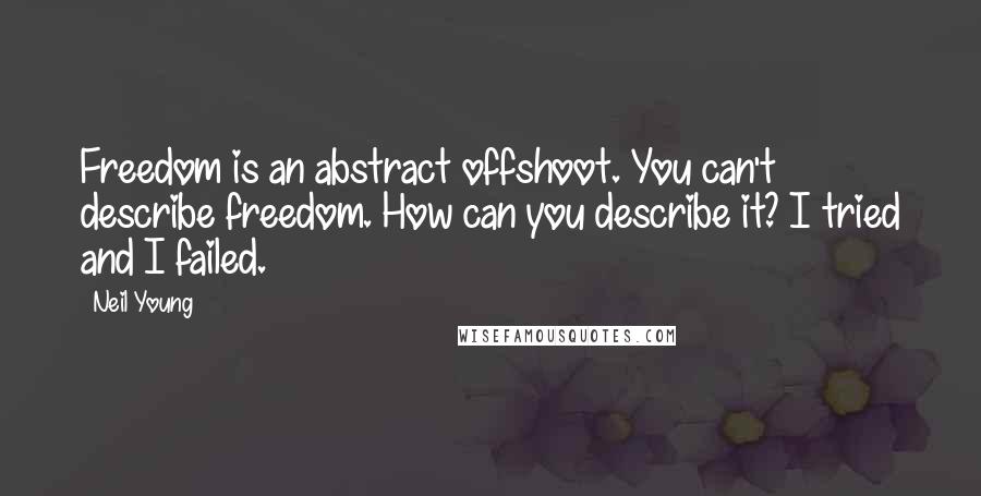 Neil Young Quotes: Freedom is an abstract offshoot. You can't describe freedom. How can you describe it? I tried and I failed.