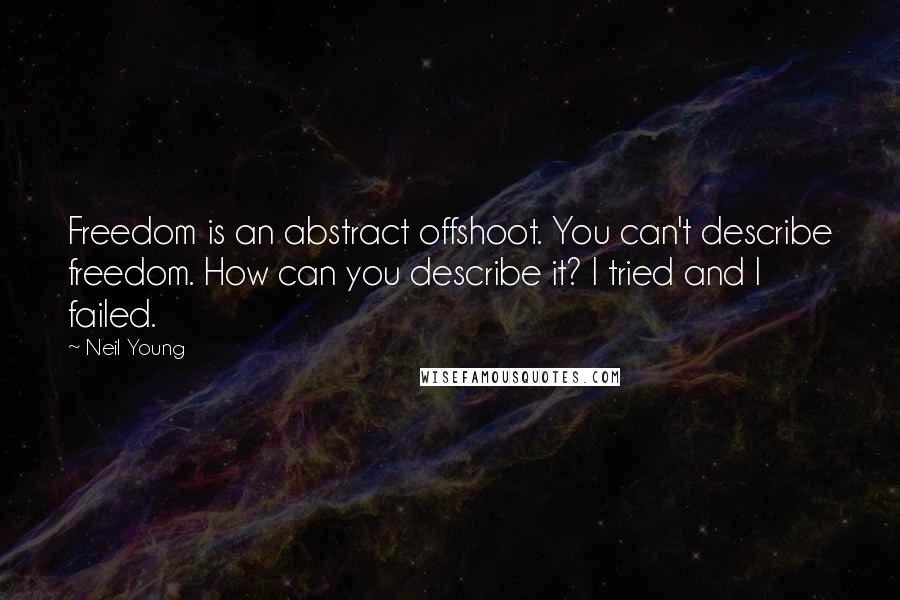 Neil Young Quotes: Freedom is an abstract offshoot. You can't describe freedom. How can you describe it? I tried and I failed.