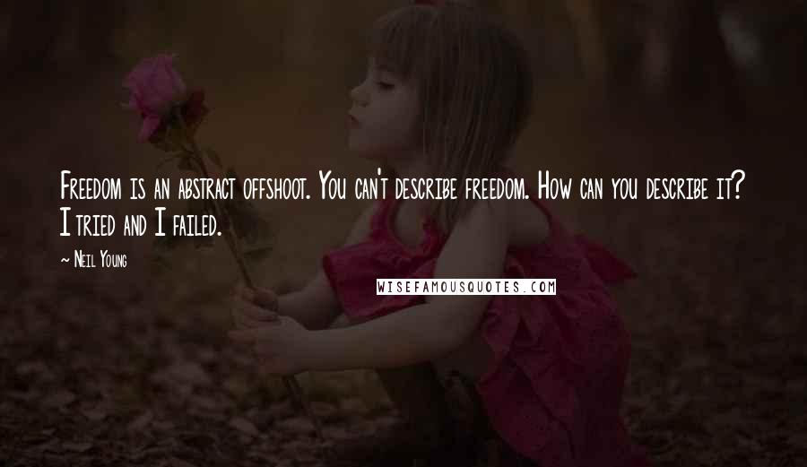 Neil Young Quotes: Freedom is an abstract offshoot. You can't describe freedom. How can you describe it? I tried and I failed.