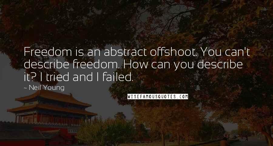 Neil Young Quotes: Freedom is an abstract offshoot. You can't describe freedom. How can you describe it? I tried and I failed.