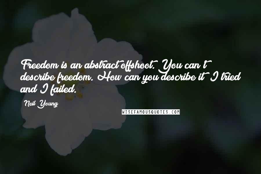 Neil Young Quotes: Freedom is an abstract offshoot. You can't describe freedom. How can you describe it? I tried and I failed.