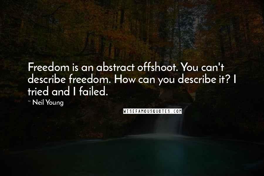 Neil Young Quotes: Freedom is an abstract offshoot. You can't describe freedom. How can you describe it? I tried and I failed.
