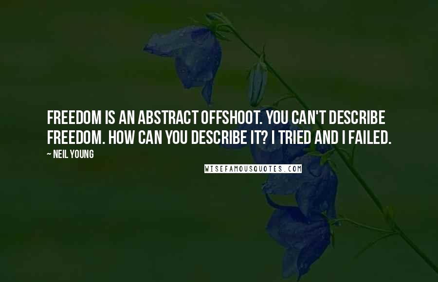 Neil Young Quotes: Freedom is an abstract offshoot. You can't describe freedom. How can you describe it? I tried and I failed.