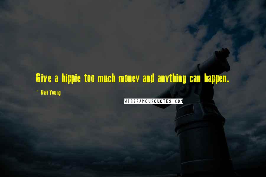 Neil Young Quotes: Give a hippie too much money and anything can happen.