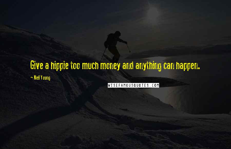 Neil Young Quotes: Give a hippie too much money and anything can happen.